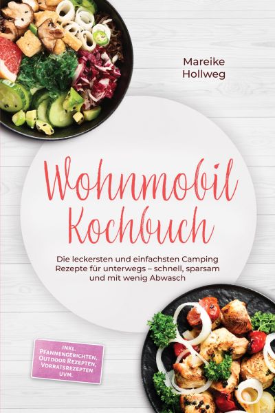 Wohnmobil Kochbuch: Die leckersten und einfachsten Camping Rezepte für unterwegs – schnell, sparsam