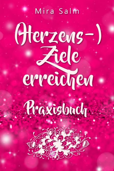 Ziele erreichen: (HERZENS-) ZIELE ERREICHEN - DAS PRAXISBUCH! Wie Du Dich selbst finden, Deine ganz