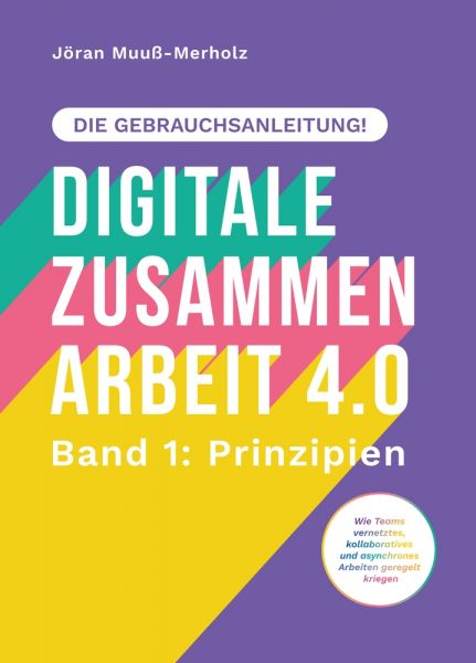 Digitale Zusammenarbeit 4.0 – die Gebrauchsanleitung! Band 1: Prinzipien. – Wie Teams vernetztes, ko