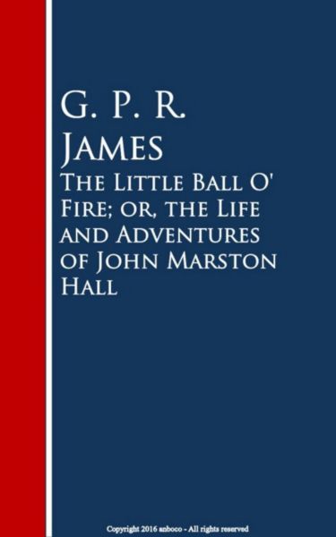 The Little Ball O' Fire; or, the Life and ures of John Marston Hall