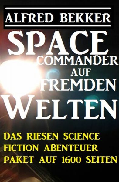 Space Commander auf fremden Welten: Das Riesen Science Fiction Abenteuer Paket auf 1600 Seiten