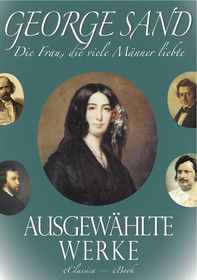 George Sand - Die Frau, die viele Männer liebte. Ausgewählte Werke