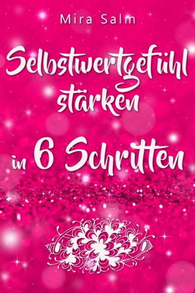 Selbstwertgefühl: DAS GROSSE PRAXISBUCH FÜR EIN STARKES SELBSTWERTGEFÜHL! Wie Sie in 6 Schritten Ihr