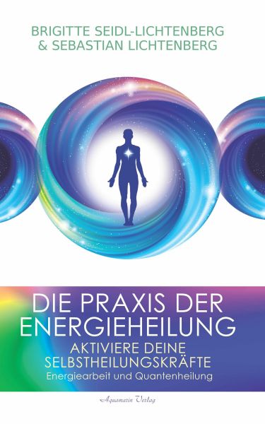 Die Praxis der Energieheilung: Aktiviere deine Selbstheilungskräfte. Energiearbeit und Quantenheilun