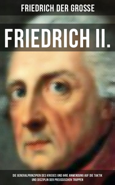 Friedrich II. - Die Generalprinzipien des Krieges und ihre Anwendung auf die Taktik und Disziplin de