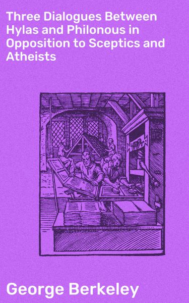 Three Dialogues Between Hylas and Philonous in Opposition to Sceptics and Atheists