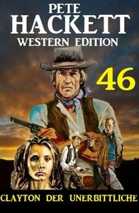 Clayton der Unerbittliche: Pete Hackett Western Edition 46