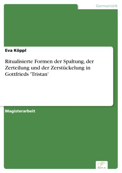 Ritualisierte Formen der Spaltung, der Zerteilung und der Zerstückelung in Gottfrieds 'Tristan'