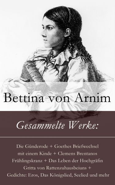 Gesammelte Werke: Die Günderode + Goethes Briefwechsel mit einem Kinde + Clemens Brentanos Frühlings