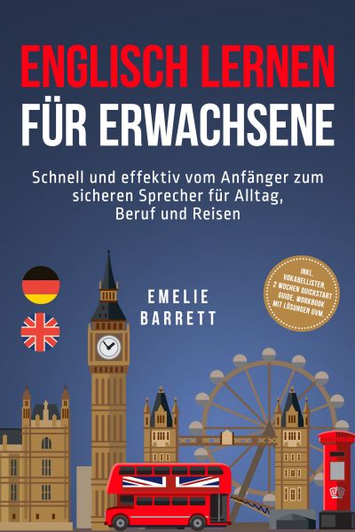 Englisch lernen für Erwachsene: Schnell und effektiv vom Anfänger zum sicheren Sprecher für Alltag,