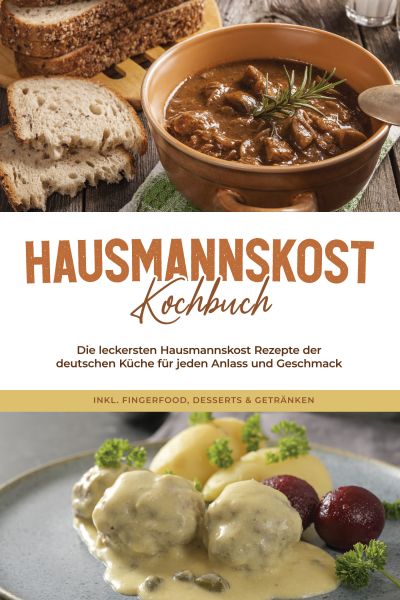 Hausmannskost Kochbuch: Die leckersten Hausmannskost Rezepte der deutschen Küche für jeden Anlass un