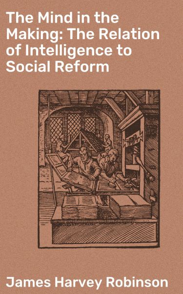 The Mind in the Making: The Relation of Intelligence to Social Reform