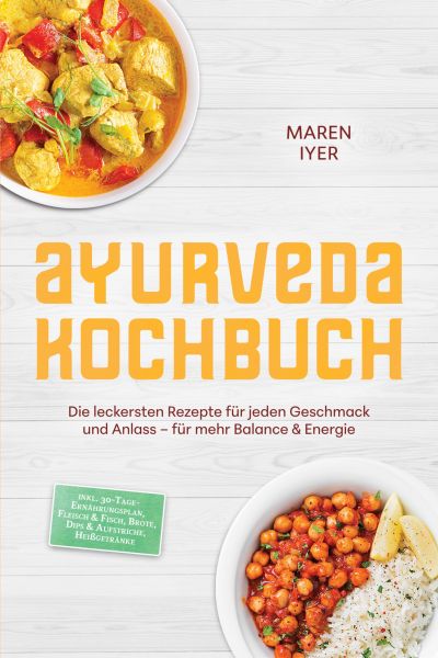 Ayurveda Kochbuch: Die leckersten Rezepte für jeden Geschmack und Anlass – für mehr Balance & Energi