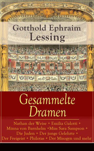 Gesammelte Dramen: Nathan der Weise + Emilia Galotti + Minna von Barnhelm + Miss Sara Sampson + Die