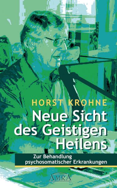 NEUE SICHT DES GEISTIGEN HEILENS: Zur Behandlung psychosomatischer Erkrankungen (Erstveröffentlichun