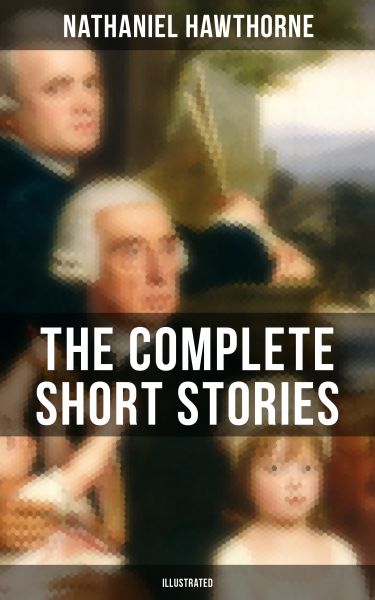 THE COMPLETE SHORT STORIES OF NATHANIEL HAWTHORNE (Illustrated)