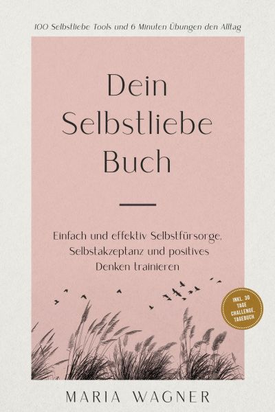 Dein Selbstliebe Buch: 100 Selbstliebe Tools und 6 Minuten Übungen den Alltag | Einfach und effektiv