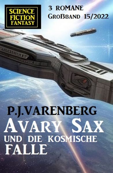 Avary Sax und die kosmische Falle: Science Fiction Fantasy Großband 3 Romane 15/2022
