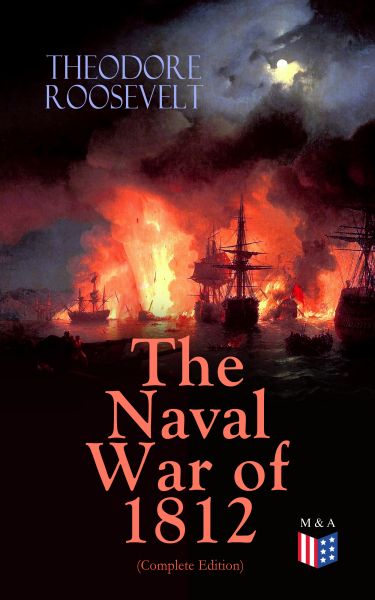 The Naval War of 1812 (Complete Edition)