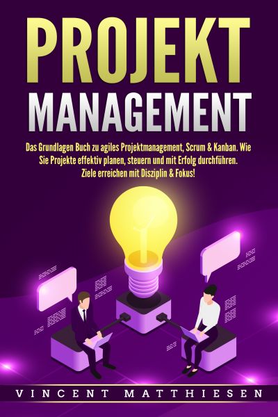 PROJEKTMANAGEMENT: Das Grundlagen Buch zu agiles Projektmanagement, Scrum & Kanban. Wie Sie Projekte
