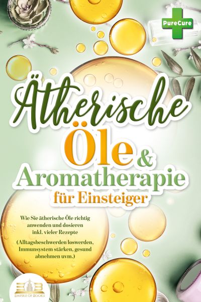 Aromatherapie für Einsteiger: Wie Sie ätherische Öle richtig anwenden und dosieren inkl. vieler Reze