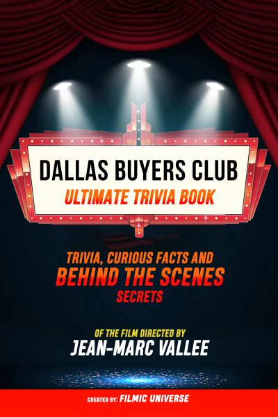 Dallas Buyers Club - Ultimate Trivia Book: Trivia, Curious Facts And Behind The Scenes Secrets Of Th