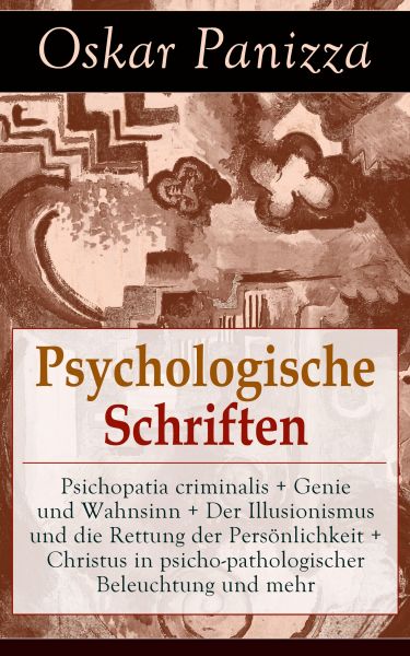 Psychologische Schriften: Psichopatia criminalis + Genie und Wahnsinn + Der Illusionismus und die Re