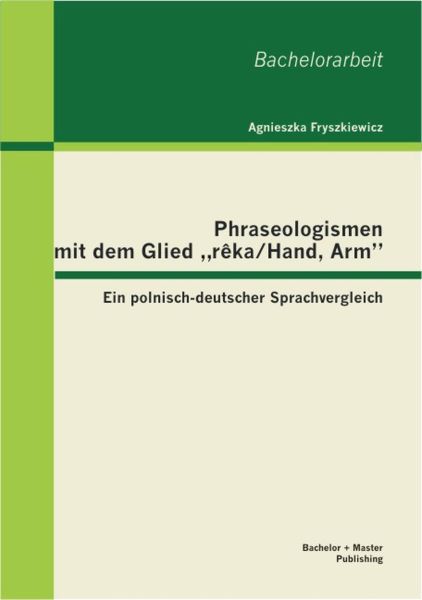 Phraseologismen mit dem Glied "ręka/Hand, Arm": Ein polnisch-deutscher Sprachvergleich