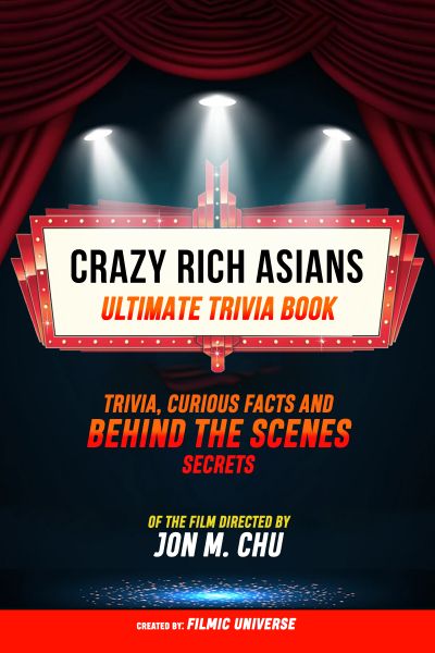 Crazy Rich Asians - Ultimate Trivia Book: Trivia, Curious Facts And Behind The Scenes Secrets Of The