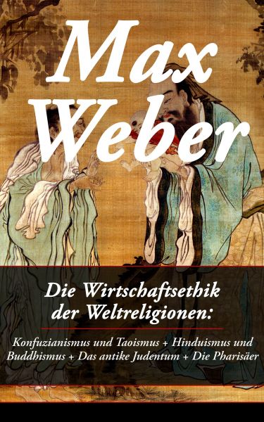 Die Wirtschaftsethik der Weltreligionen: Konfuzianismus und Taoismus + Hinduismus und Buddhismus + D