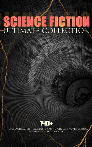 SCIENCE FICTION Ultimate Collection: 140+ Intergalactic Adventures, Dystopian Novels, Lost World Cla