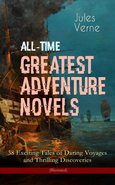 All-Time Greatest Adventure Novels – 38 Exciting Tales of Daring Voyages and Thrilling Discoveries (