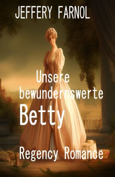 Unsere bewundernswerte Betty: Regency Romance