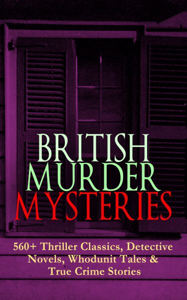 BRITISH MURDER MYSTERIES: 560+ Thriller Classics, Detective Novels, Whodunit Tales & True Crime Stor