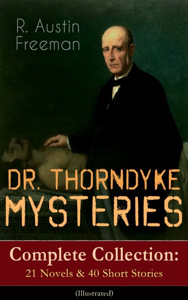 DR. THORNDYKE MYSTERIES – Complete Collection: 21 Novels & 40 Short Stories (Illustrated)