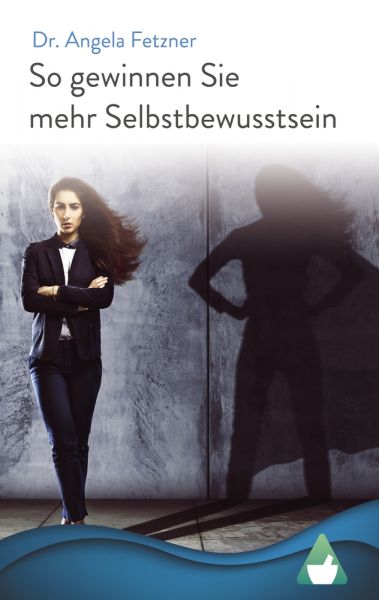 So gewinnen Sie mehr Selbstbewusstsein: Ihr persönlicher Wegweiser zu mehr Glück, Erfolg und Lebensq