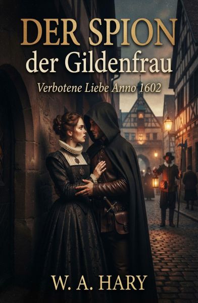 Der Spion der Gildenfrau Verbotene Liebe Anno 1602 Historischer Roman von W. A. Hary