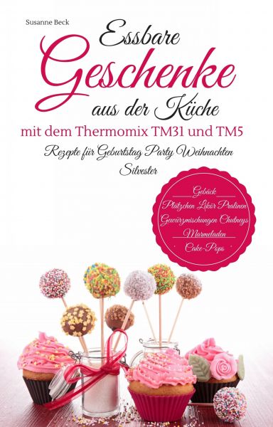 Essbare Geschenke aus der Küche mit dem Thermomix TM31 und TM5 Rezepte für Geburtstag Party Weihnach