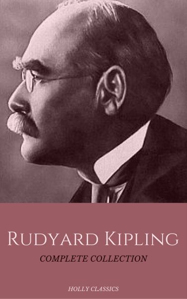 Rudyard Kipling: The Complete Collection (Holly Classics)