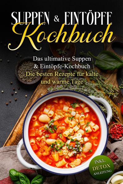 Suppen- & Eintöpfe- Kochbuch: Das ultimative Suppen- & Eintöpfe-Kochbuch - Die besten Rezepte für ka