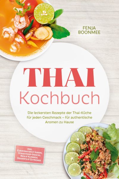 Thai Kochbuch: Wie in Thailand! Die leckersten Rezepte der Thai-Küche für jeden Geschmack – für auth