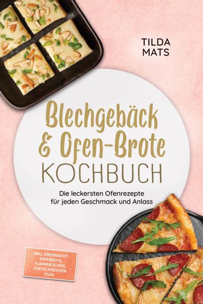 Blechgebäck & Ofen-Brote Kochbuch: Die leckersten Ofenrezepte für jeden Geschmack und Anlass – inkl.