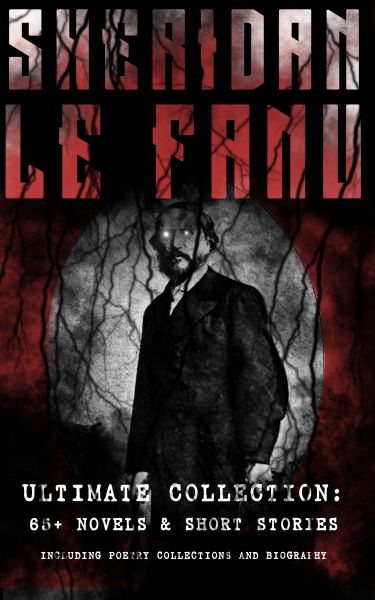 SHERIDAN LE FANU - Ultimate Collection: 65+ Novels & Short Stories (Including Poetry Collections and