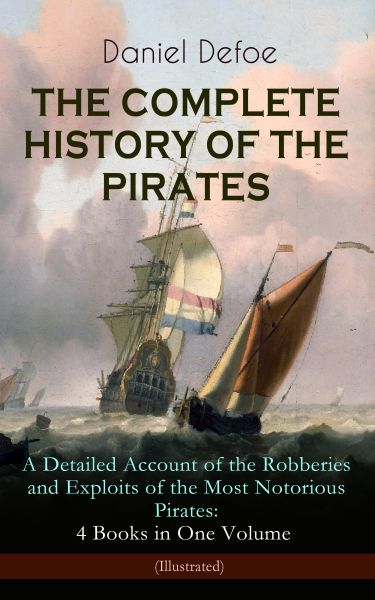 THE COMPLETE HISTORY OF THE PIRATES – A Detailed Account of the Robberies and Exploits of the Most N