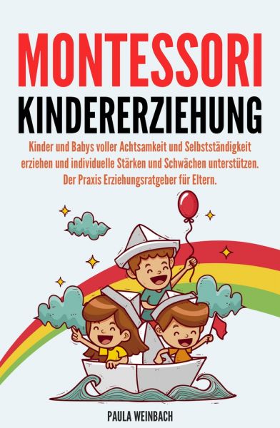 Montessori Kindererziehung: Kinder und Babys voller Achtsamkeit und Selbstständigkeit erziehen und i