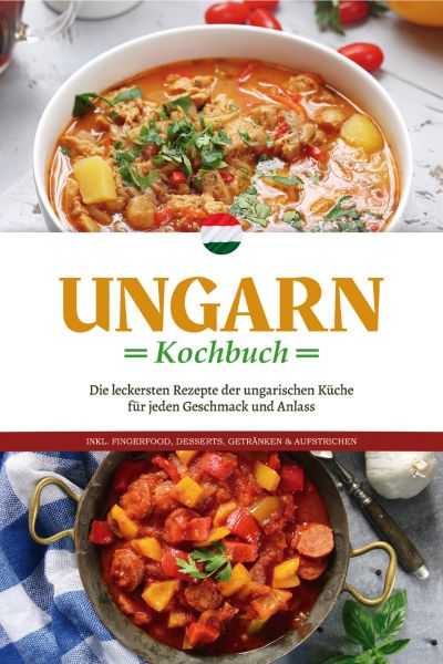 Ungarn Kochbuch: Die leckersten Rezepte der ungarischen Küche für jeden Geschmack und Anlass - inkl.