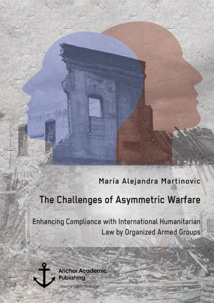 The Challenges of Asymmetric Warfare. Enhancing Compliance with International Humanitarian Law by Or