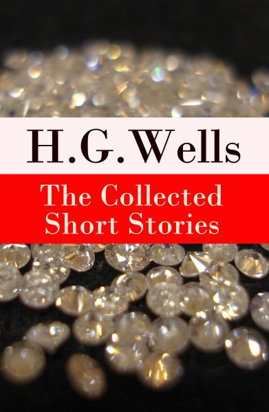 The Collected Short Stories of H. G. Wells (Over 70 fantasy and science fiction short stories in chr