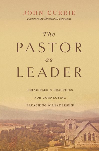 The Pastor as Leader (Foreword by Sinclair B. Ferguson)