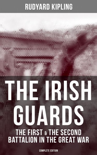 THE IRISH GUARDS: The First & the Second Battalion in the Great War (Complete Edition)